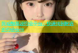 同城炮荔波约会平台，快速找到附近的约会伙伴