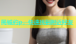 同城约p，快速找到附近好友