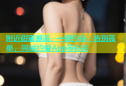附近甜蜜邂逅，一键约会，告别孤单，同城约爱App等你来
