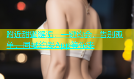附近甜蜜邂逅，一键约会，告别孤单，同城约爱App等你来