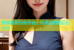 同城新茶约会平台，快速找到附近的伙伴