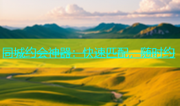 同城约会神器：快速匹配，随时约