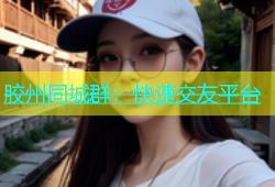 胶州同城群：快速交友平台