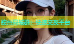 胶州同城群：快速交友平台