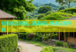 秒约附近好友，靠谱吗？快速交友平台