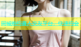 同城炮约真人交友平台，快速约会