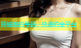 同城炮约号码，快速约会平台