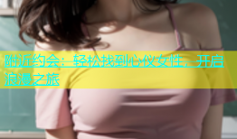 附近约会：轻松找到心仪女性，开启浪漫之旅