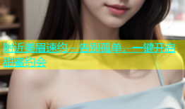 附近美眉速约 - 告别孤单，一键开启甜蜜约会