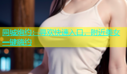 同城炮约：寻欢快速入口，附近美女一键嗨约