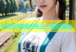 免费同城炮约电话，随时随地