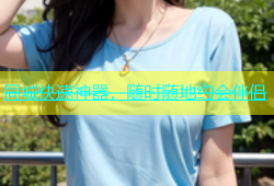 同城快速神器，随时随地约会伴侣
