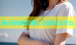 清远同城炮约群，快速约会平台