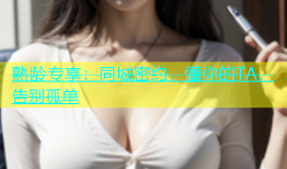 熟龄专享：同城密约，懂你的TA，告别孤单