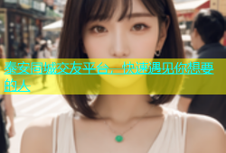 泰安同城交友平台，快速遇见你想要的人