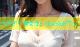 约附近单身女性，社交交友平台