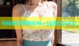 同城炮约男微信号，快速约会平台