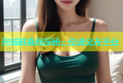 同城群真假探秘，快速交友平台