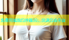 免费同城炮约神器30：快速约会平台