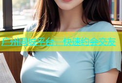 广州同城平台，快速约会交友
