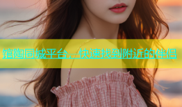 馆陶同城平台，快速找到附近的伴侣