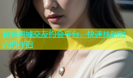 宜宾同城交友约会平台，快速找到附近的伴侣