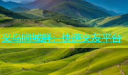 义乌同城群：快速交友平台