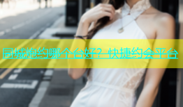 同城炮约哪个台好？快捷约会平台
