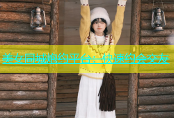 美女同城炮约平台：快速约会交友