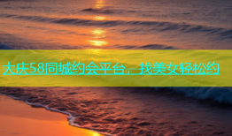 大庆58同城约会平台，找美女轻松约