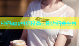 秒约app可信度高，附近约会平台