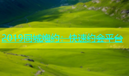 2019同城炮约：快速约会平台