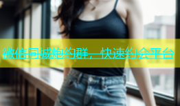 微信同城炮约群，快速约会平台