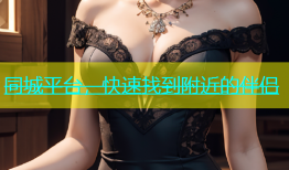 同城平台，快速找到附近的伴侣