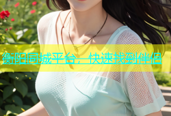 衡阳同城平台，快速找到伴侣