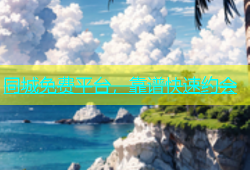 同城免费平台，靠谱快速约会