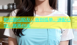 附近聊约陌友，告别孤单，速配心动，就等你来