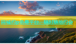 同城约p免费平台，随时随地约会