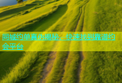 同城约单真伪揭秘，快速找到靠谱约会平台