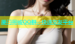 厦门同城QQ群，快速交友平台