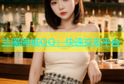 兰溪同城QQ：快速交友平台