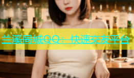 兰溪同城QQ：快速交友平台