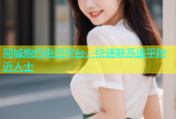 同城炮约电话平台，快速联系遂平附近人士