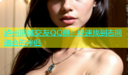 泸州同城交友QQ群：快速找到志同道合的伴侣