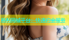慈利同城平台：快速约会服务
