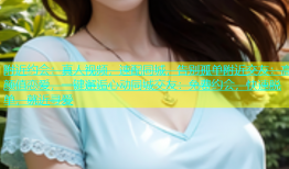 附近约会：真人视频，速配同城，告别孤单附近交友：高颜值恋爱，一键邂逅心动同城交友：免费约会，快速脱单，就近寻爱