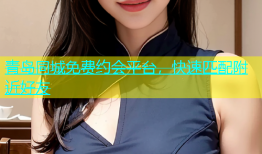 青岛同城免费约会平台，快速匹配附近好友
