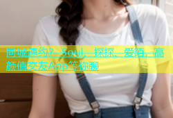同城速约？ Soul、探探、爱陌，高颜值交友App等你聊