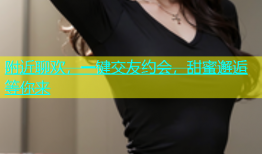 附近聊欢，一键交友约会，甜蜜邂逅等你来