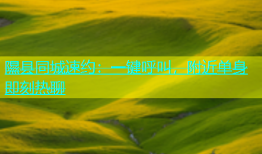 隰县同城速约：一键呼叫，附近单身即刻热聊